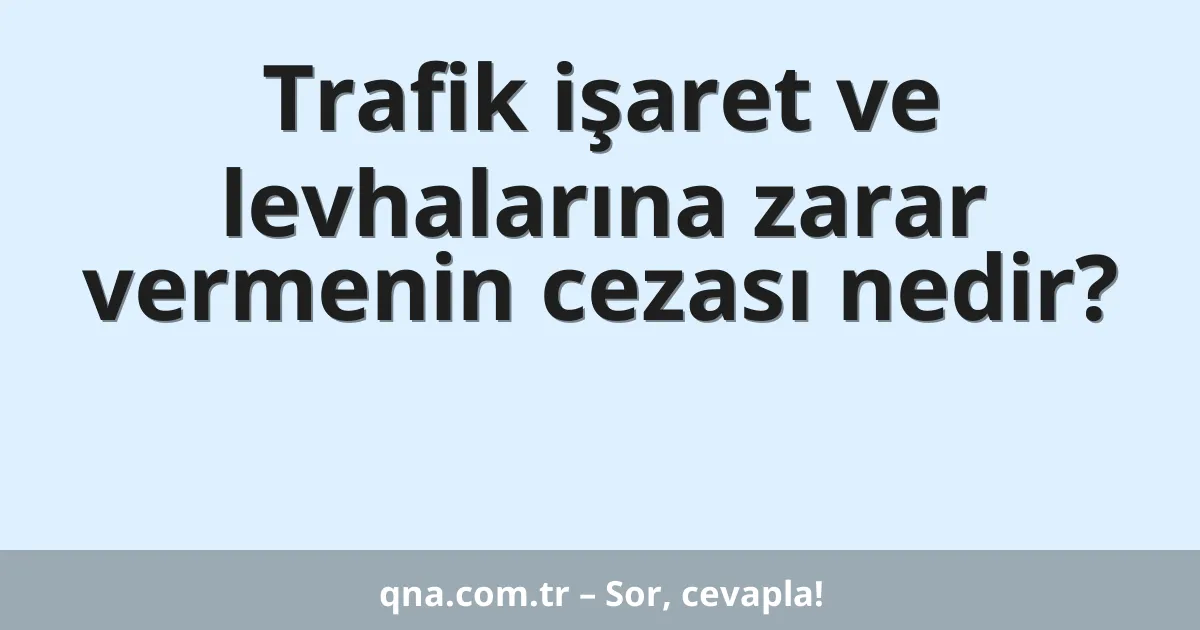 Trafik işaret ve levhalarına zarar vermenin cezası nedir?