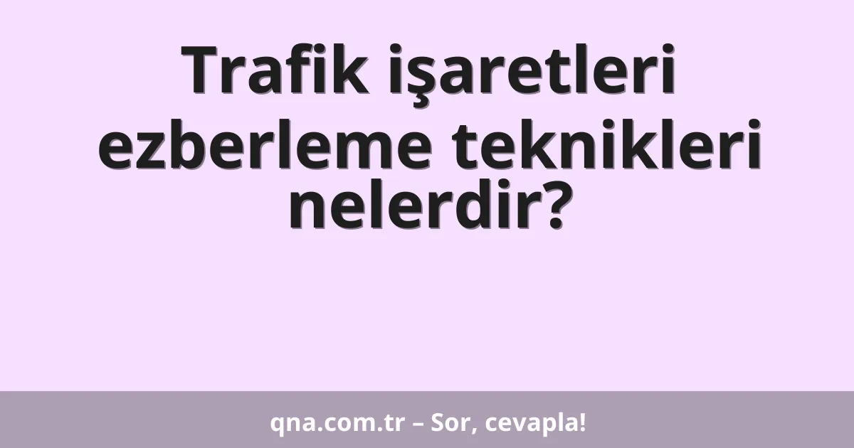 Trafik işaretleri ezberleme teknikleri nelerdir?