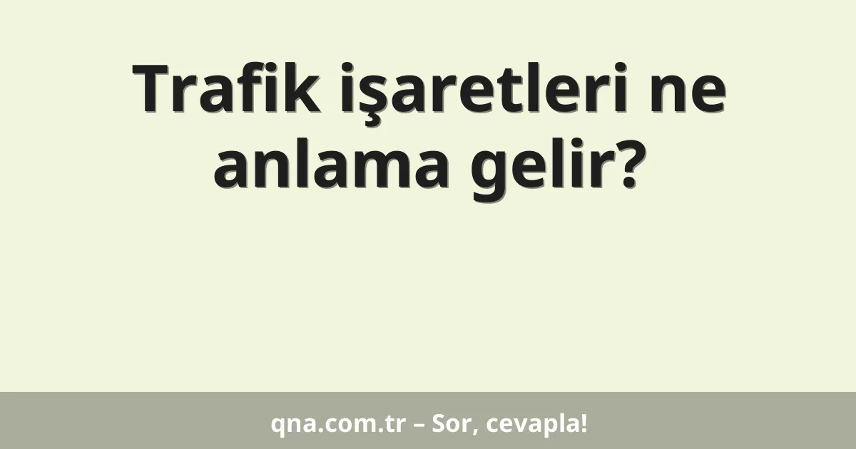 Trafik işaretleri ne anlama gelir?