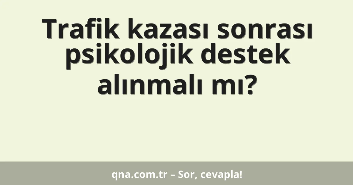 Trafik kazası sonrası psikolojik destek alınmalı mı?