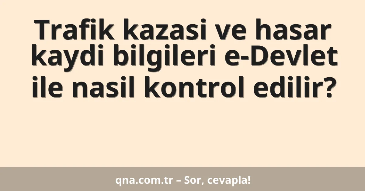 Trafik kazasi ve hasar kaydi bilgileri e-Devlet ile nasil kontrol edilir?