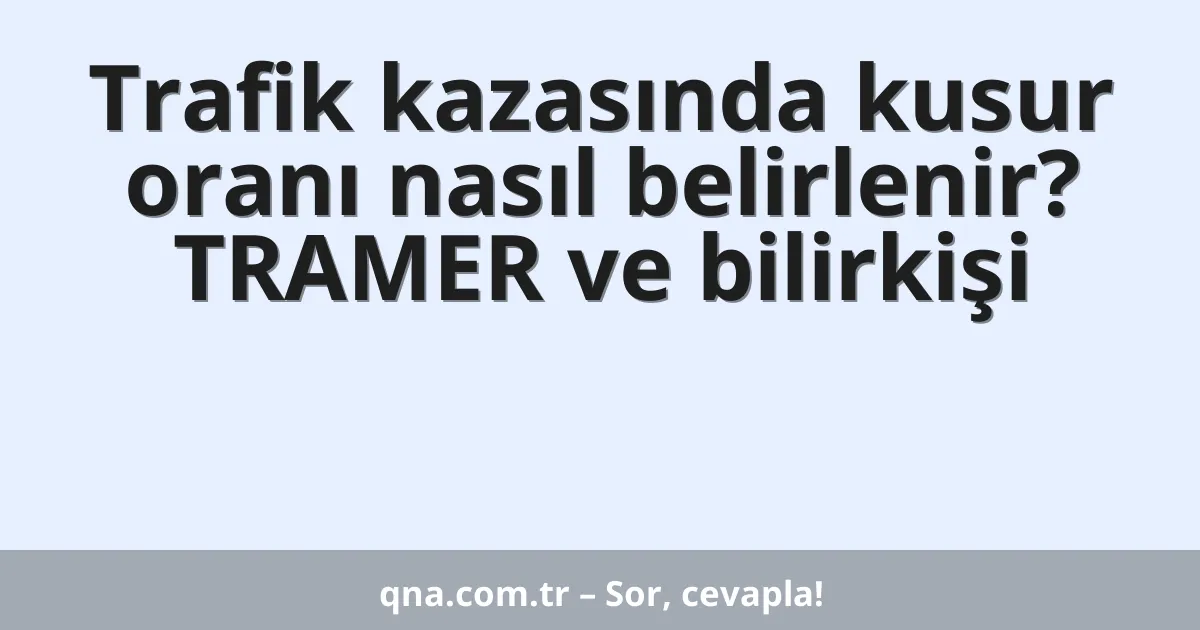 Trafik kazasında kusur oranı nasıl belirlenir? TRAMER ve bilirkişi