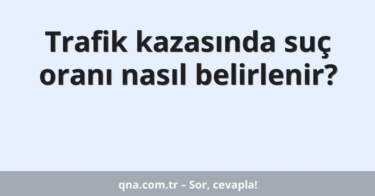 Trafik kazasında suç oranı nasıl belirlenir?