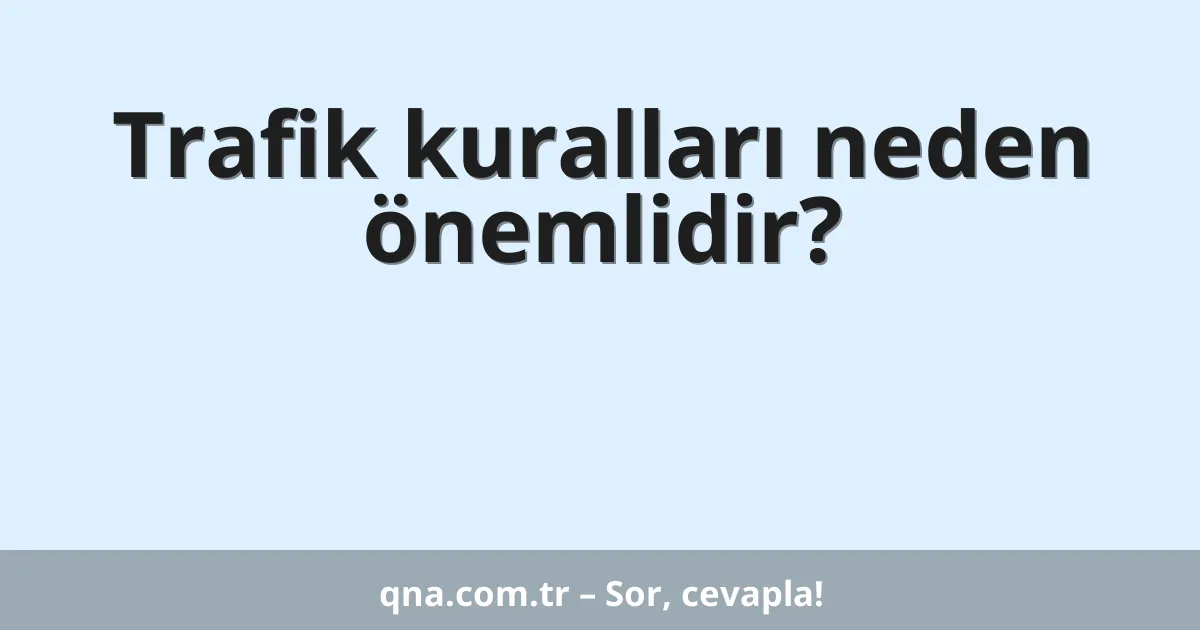 Trafik kuralları neden önemlidir?