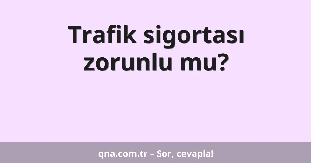 Trafik sigortası zorunlu mu?