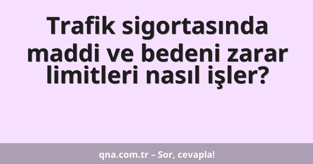 Trafik sigortasında maddi ve bedeni zarar limitleri nasıl işler?