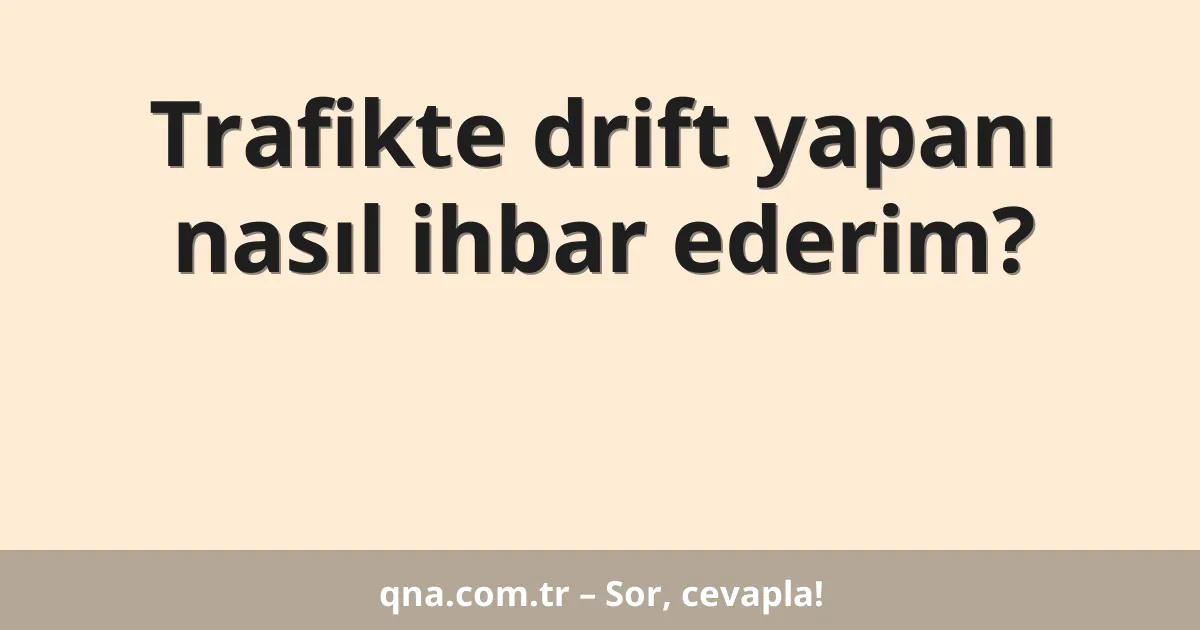 Trafikte drift yapanı nasıl ihbar ederim?