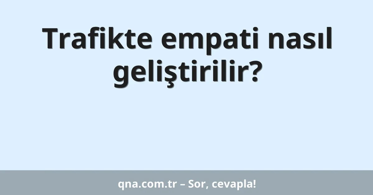 Trafikte empati nasıl geliştirilir?