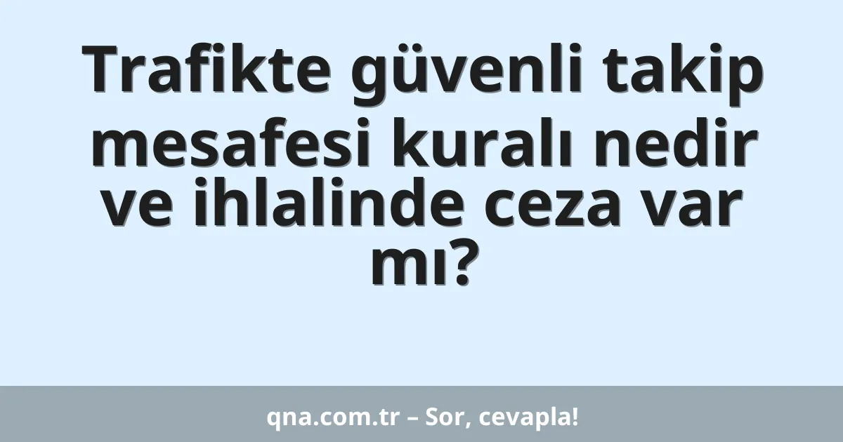 Trafikte güvenli takip mesafesi kuralı nedir ve ihlalinde ceza var mı?