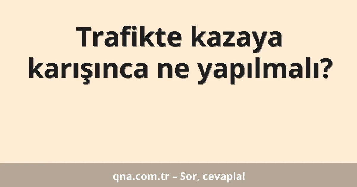Trafikte kazaya karışınca ne yapılmalı?
