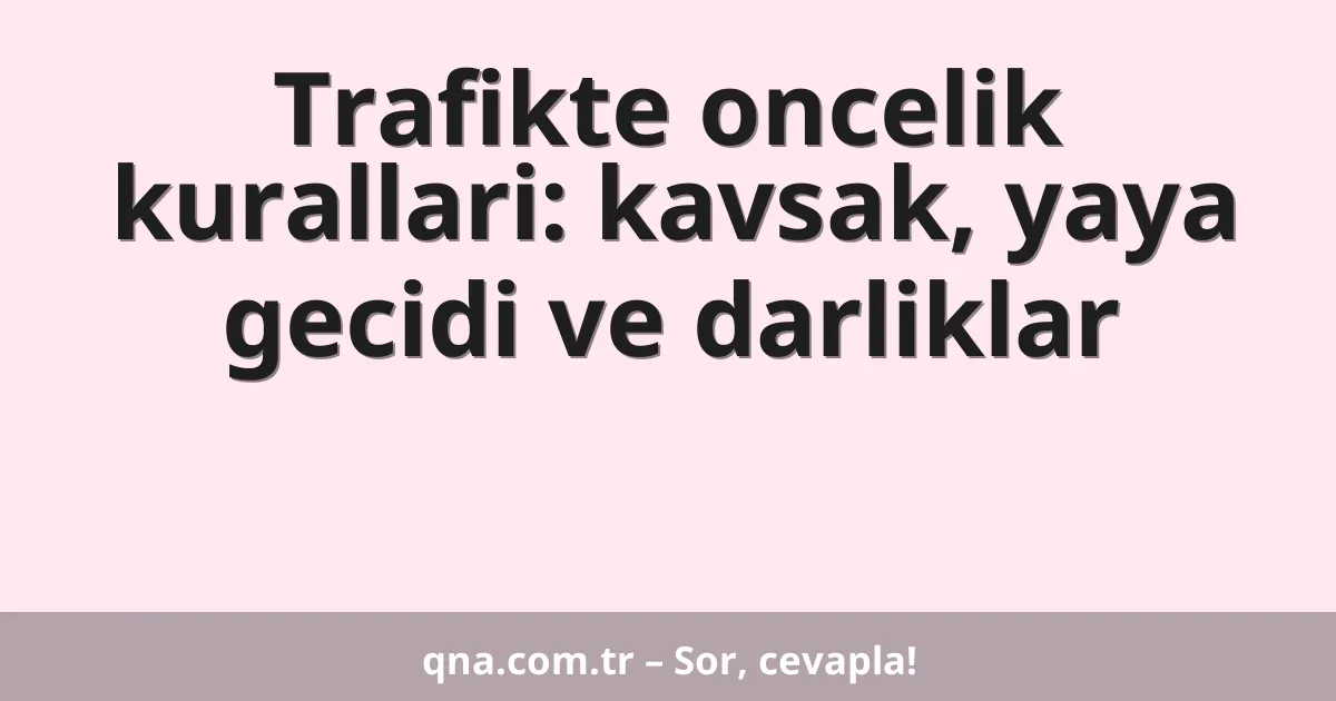 Trafikte oncelik kurallari: kavsak, yaya gecidi ve darliklar
