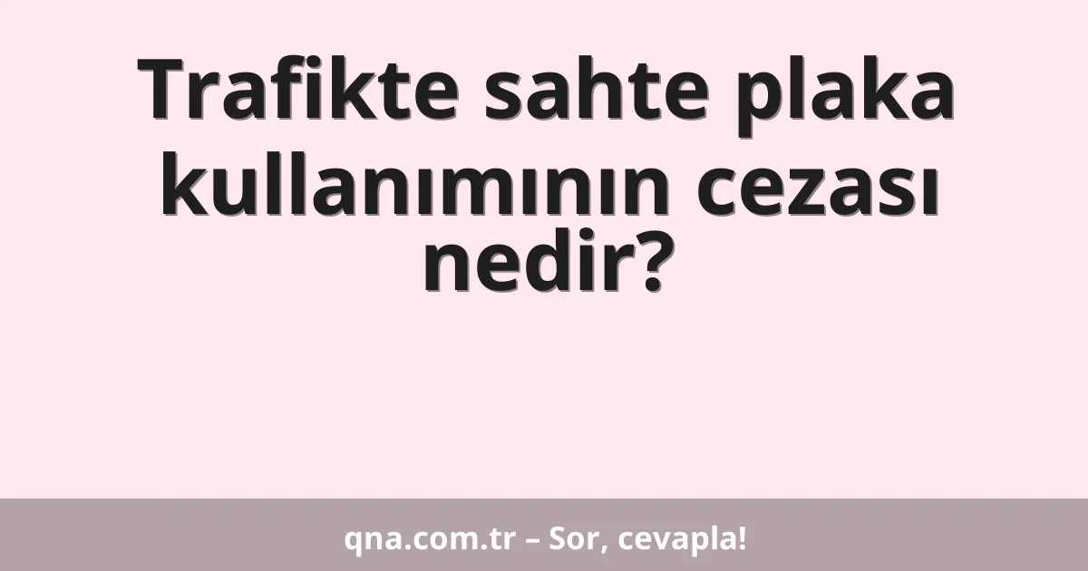Trafikte sahte plaka kullanımının cezası nedir?
