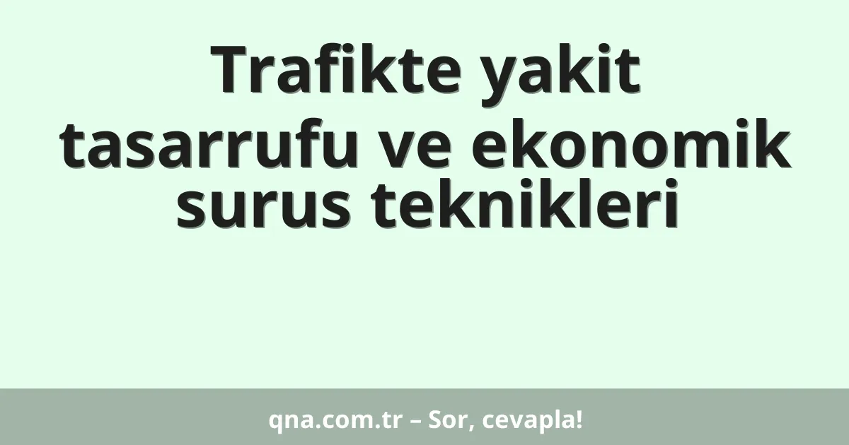 Trafikte yakit tasarrufu ve ekonomik surus teknikleri