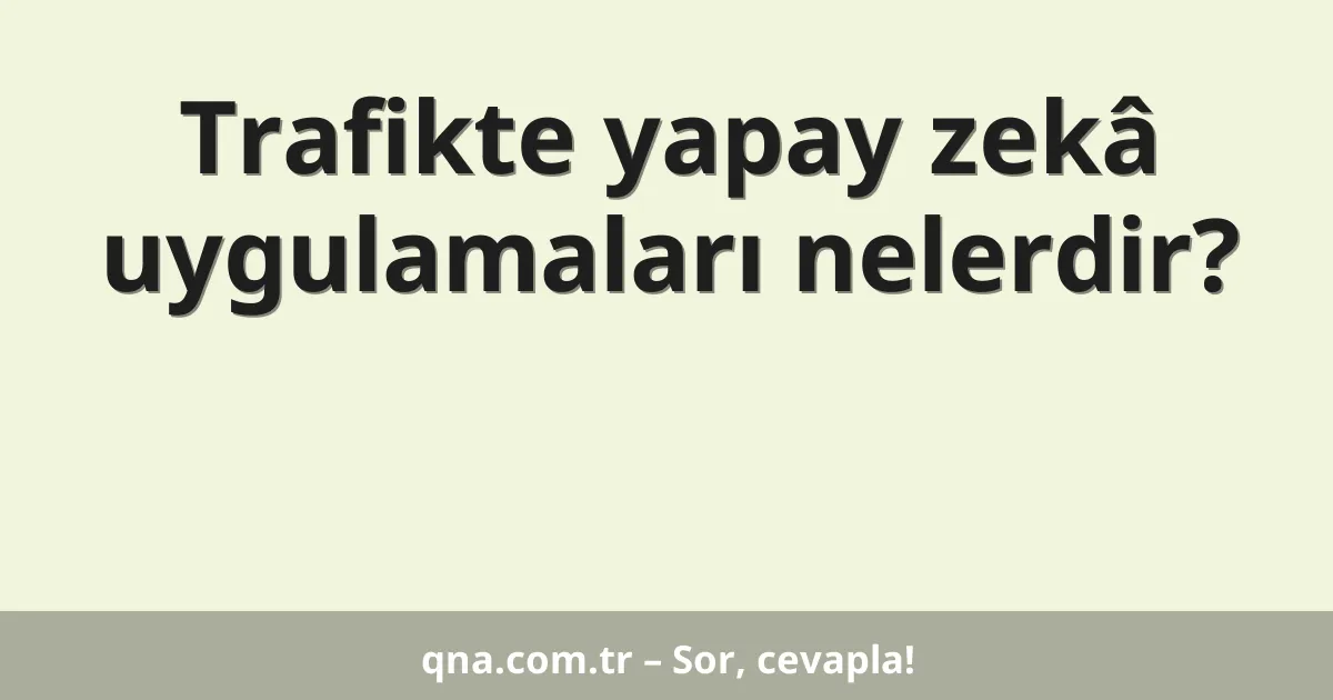 Trafikte yapay zekâ uygulamaları nelerdir?