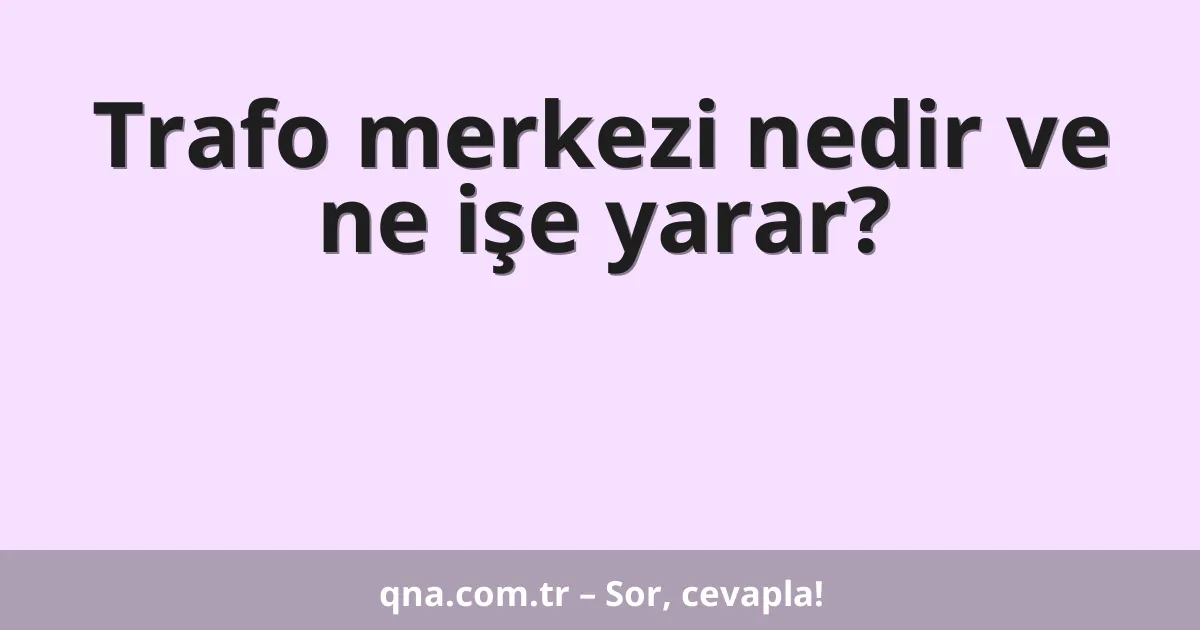 Trafo merkezi nedir ve ne işe yarar?