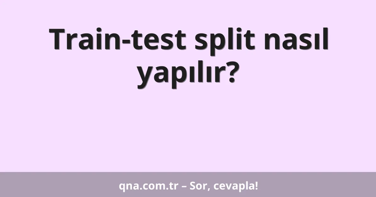Train-test split nasıl yapılır?