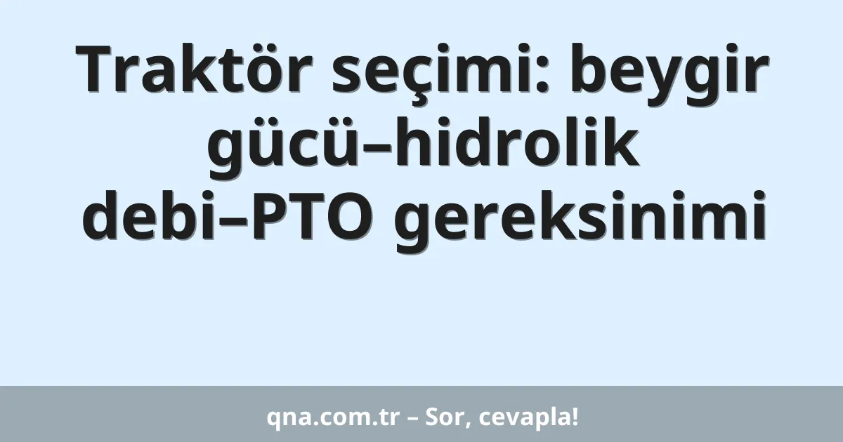 Traktör seçimi: beygir gücü–hidrolik debi–PTO gereksinimi
