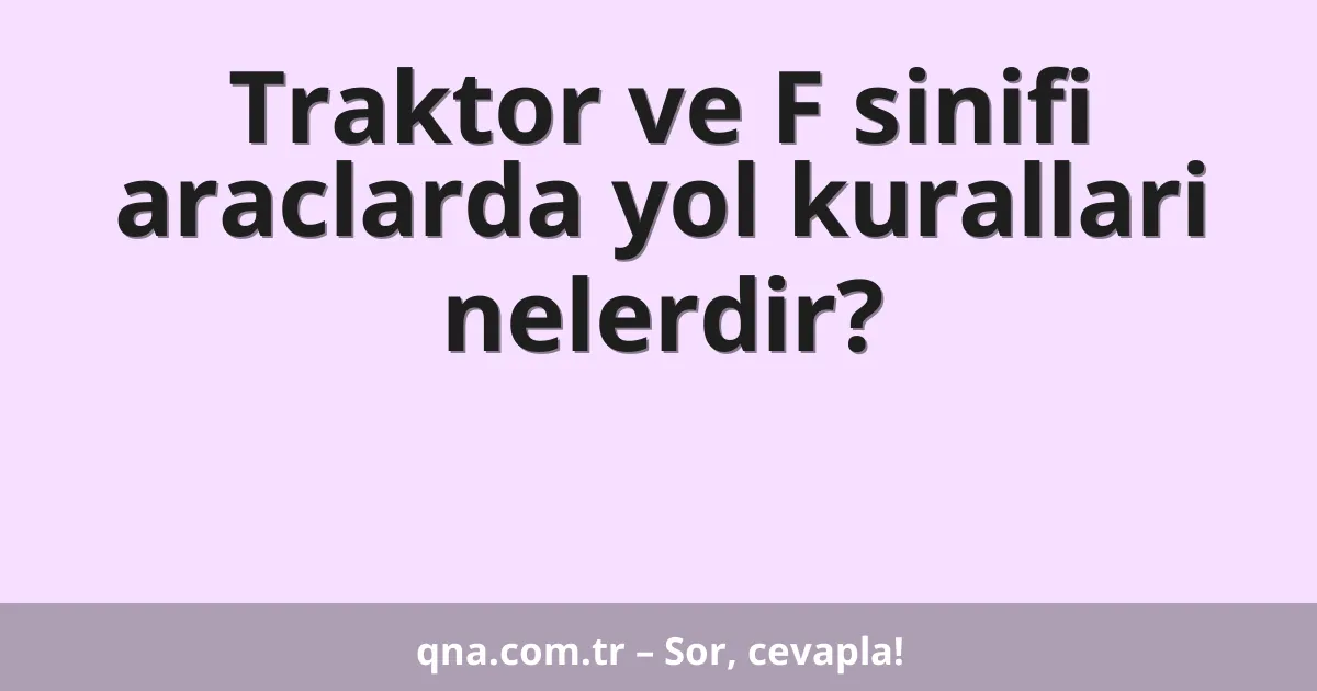 Traktor ve F sinifi araclarda yol kurallari nelerdir?