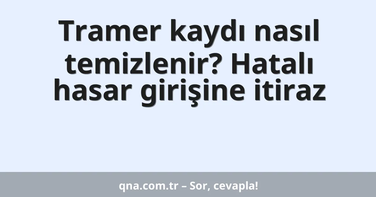 Tramer kaydı nasıl temizlenir? Hatalı hasar girişine itiraz