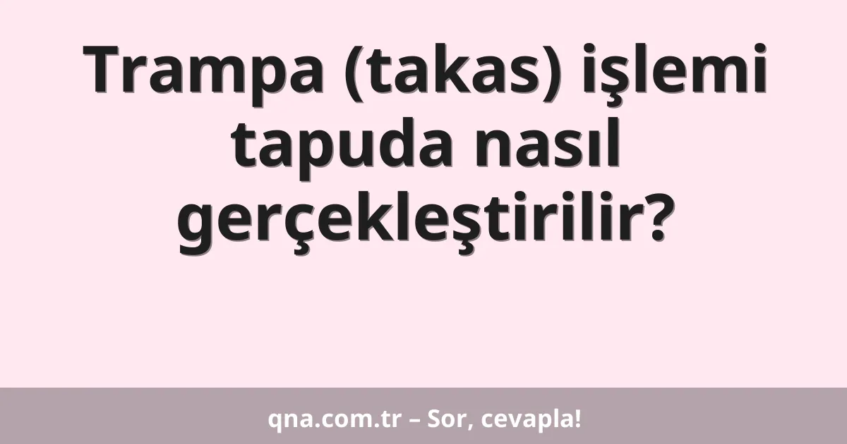 Trampa (takas) işlemi tapuda nasıl gerçekleştirilir?
