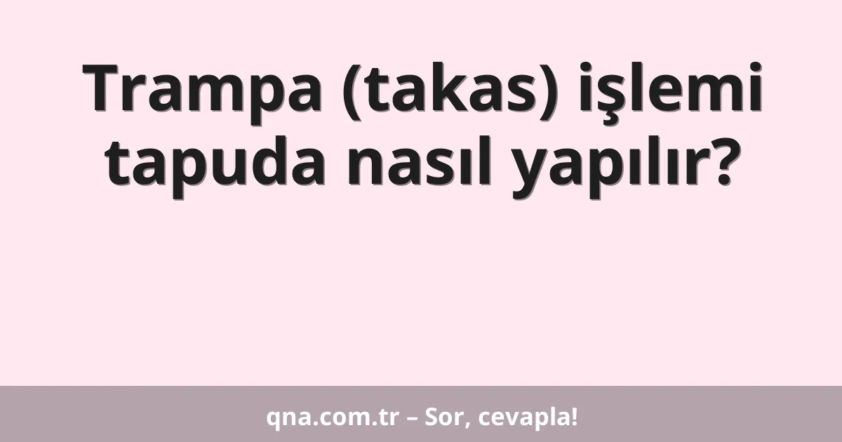 Trampa (takas) işlemi tapuda nasıl yapılır?