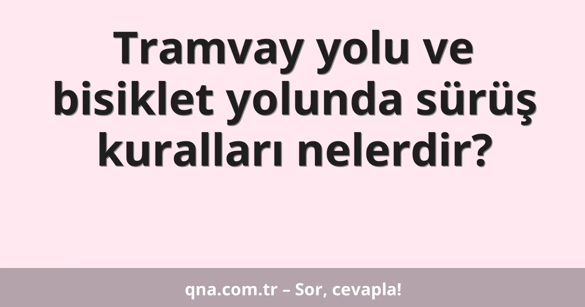 Tramvay yolu ve bisiklet yolunda sürüş kuralları nelerdir?