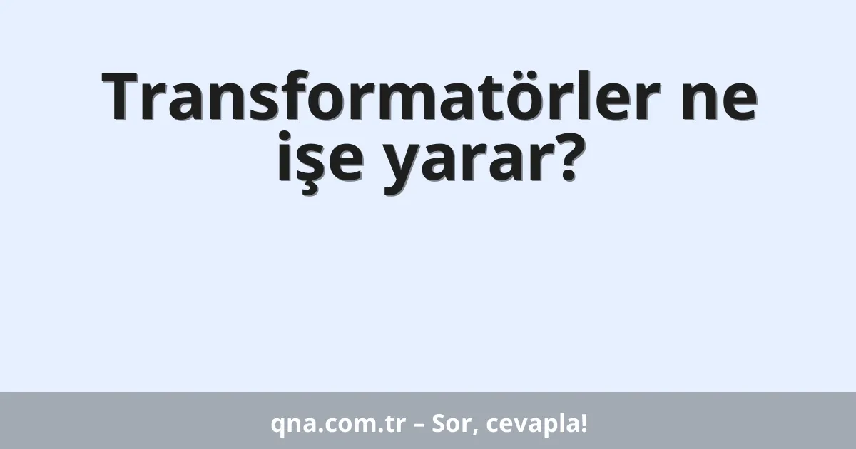 Transformatörler ne işe yarar?