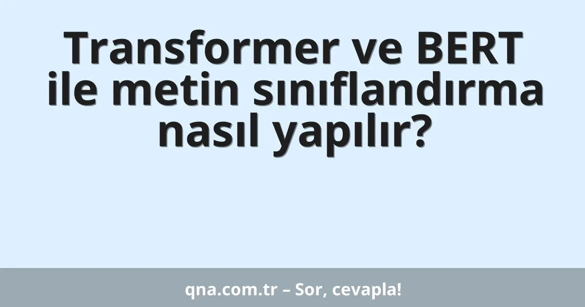 Transformer ve BERT ile metin sınıflandırma nasıl yapılır?