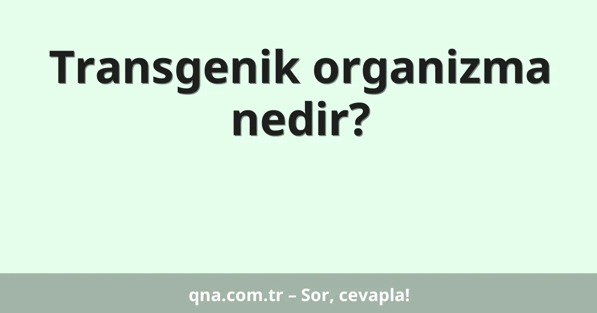 Transgenik organizma nedir?