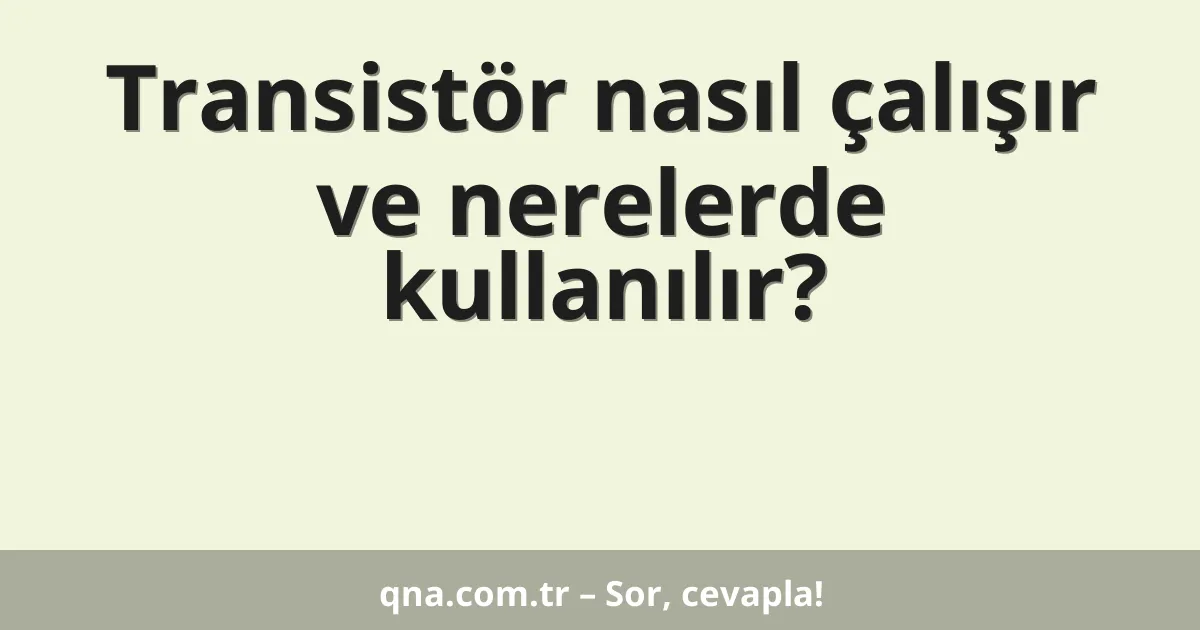 Transistör nasıl çalışır ve nerelerde kullanılır?