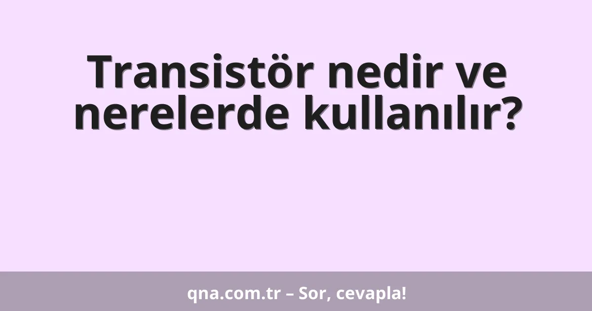 Transistör nedir ve nerelerde kullanılır?