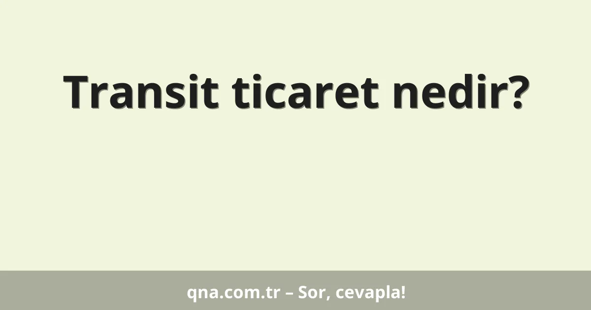 Transit ticaret nedir?
