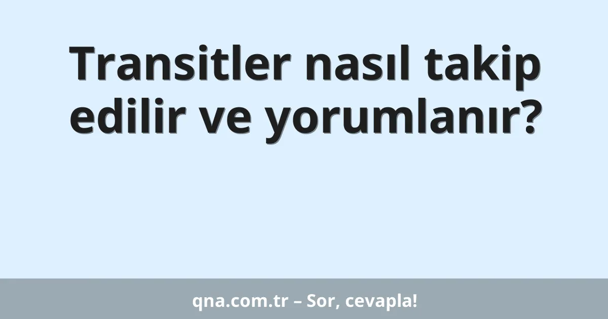 Transitler nasıl takip edilir ve yorumlanır?