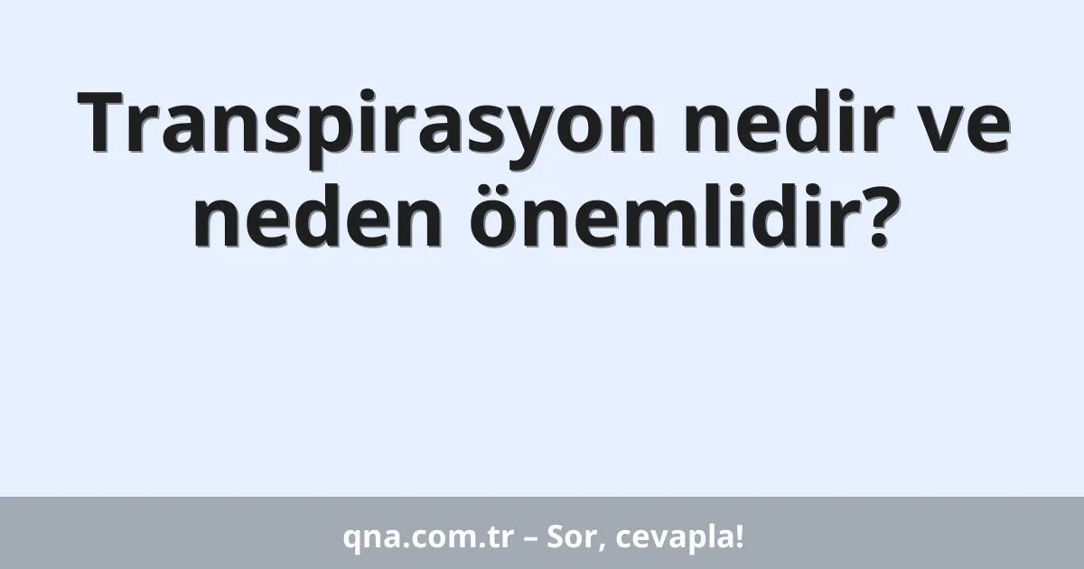 Transpirasyon nedir ve neden önemlidir?