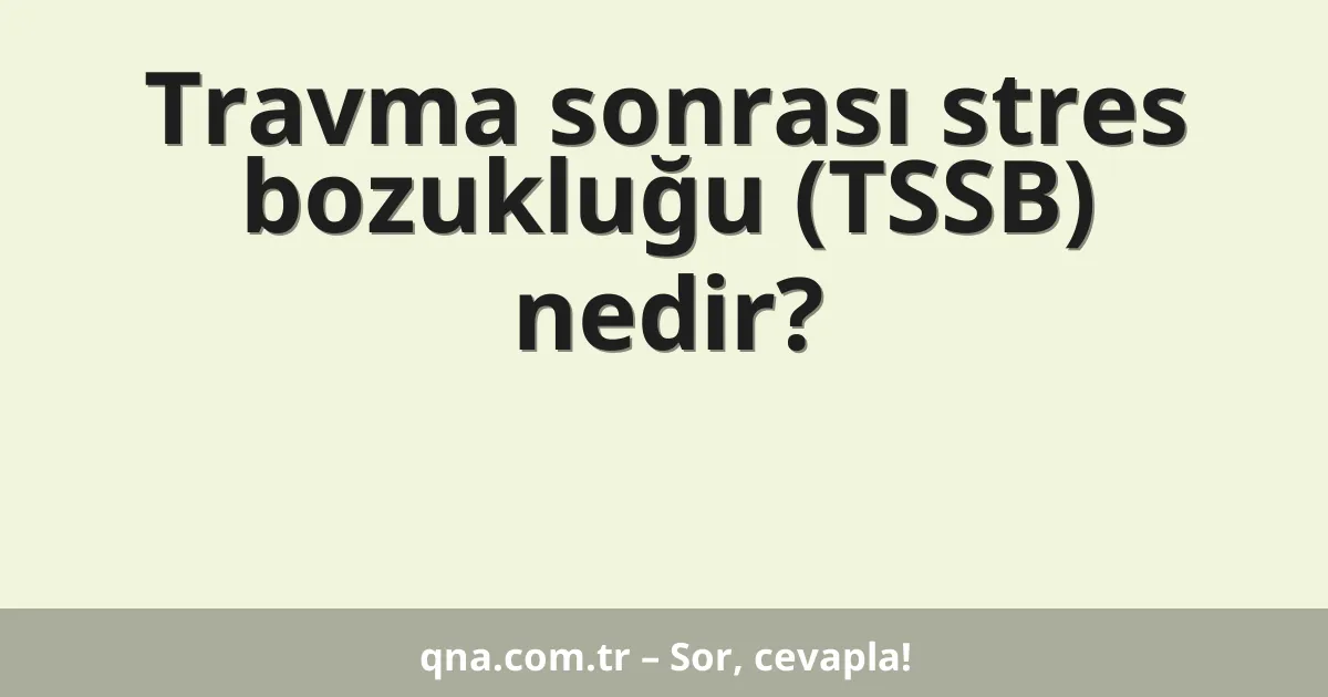 Travma sonrası stres bozukluğu (TSSB) nedir?