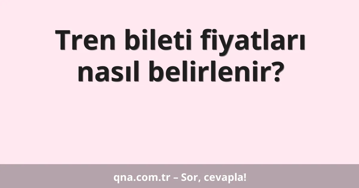 Tren bileti fiyatları nasıl belirlenir?