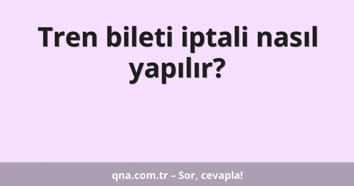 Tren bileti iptali nasıl yapılır?