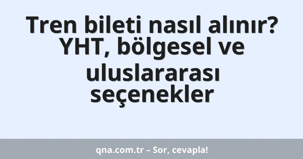 Tren bileti nasıl alınır? YHT, bölgesel ve uluslararası seçenekler