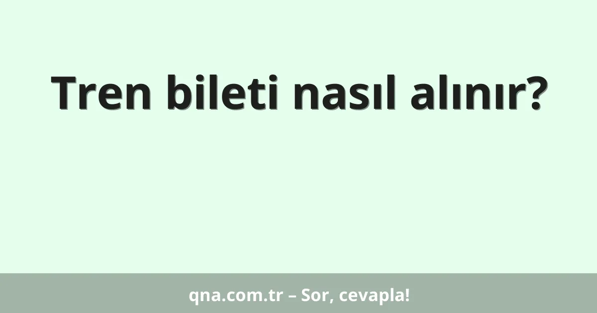 Tren bileti nasıl alınır?