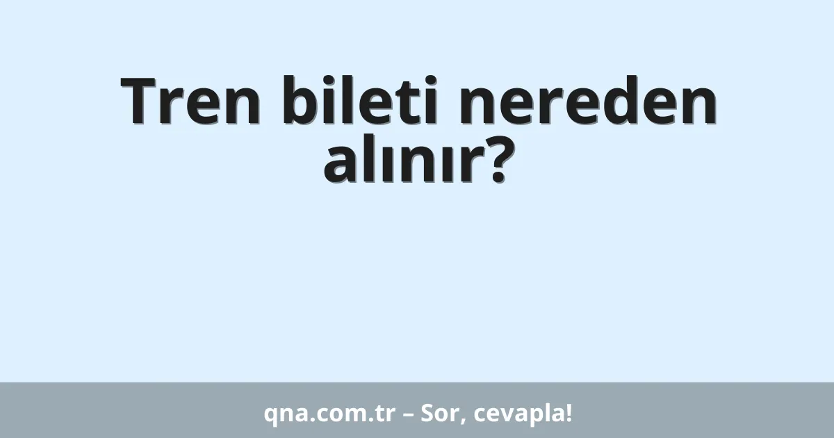 Tren bileti nereden alınır?