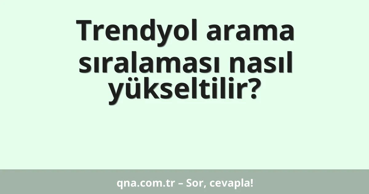 Trendyol arama sıralaması nasıl yükseltilir?