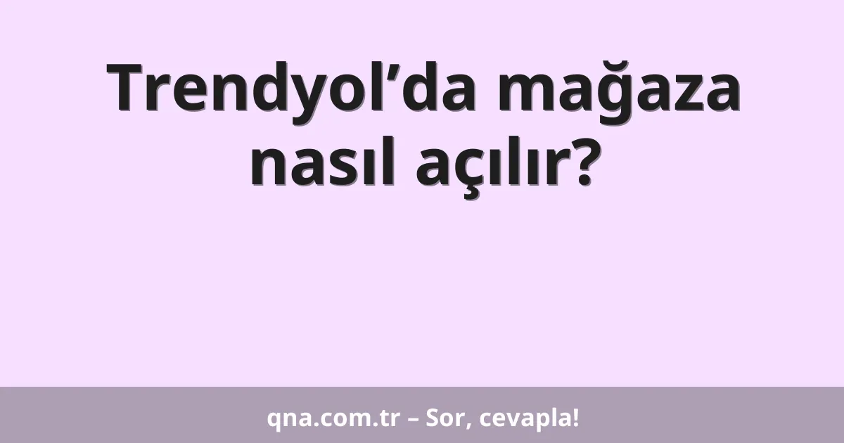 Trendyol’da mağaza nasıl açılır?