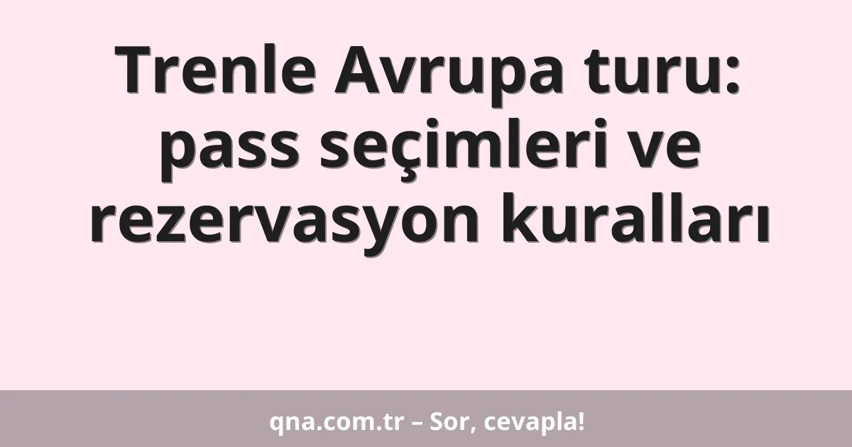 Trenle Avrupa turu: pass seçimleri ve rezervasyon kuralları