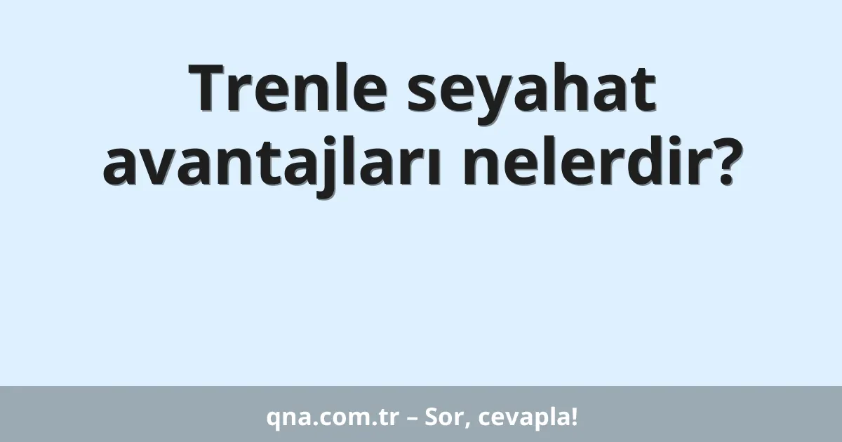 Trenle seyahat avantajları nelerdir?