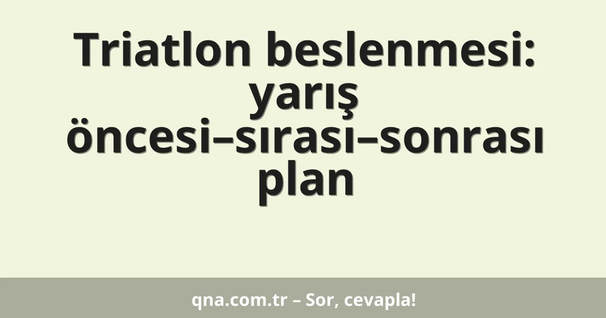 Triatlon beslenmesi: yarış öncesi–sırası–sonrası plan