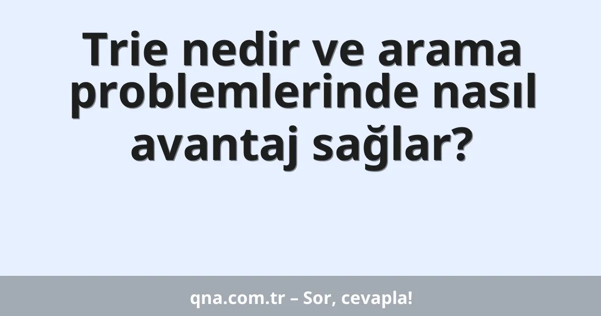 Trie nedir ve arama problemlerinde nasıl avantaj sağlar?