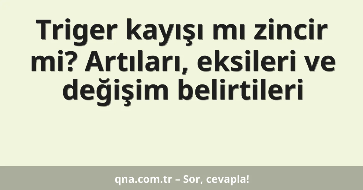 Triger kayışı mı zincir mi? Artıları, eksileri ve değişim belirtileri