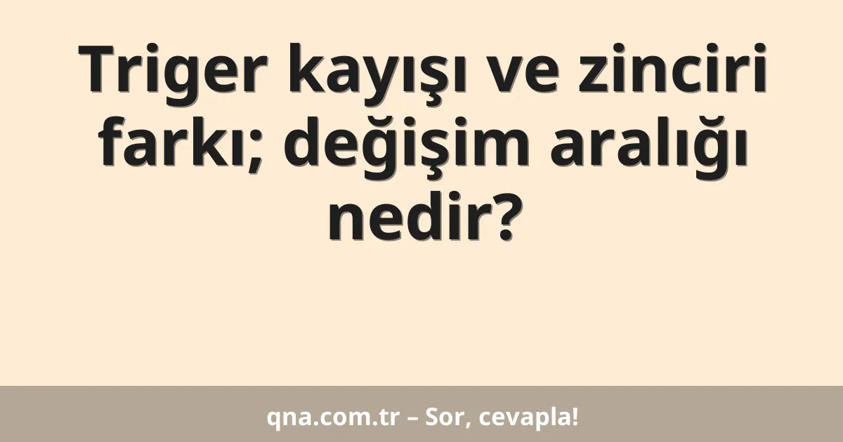 Triger kayışı ve zinciri farkı; değişim aralığı nedir?