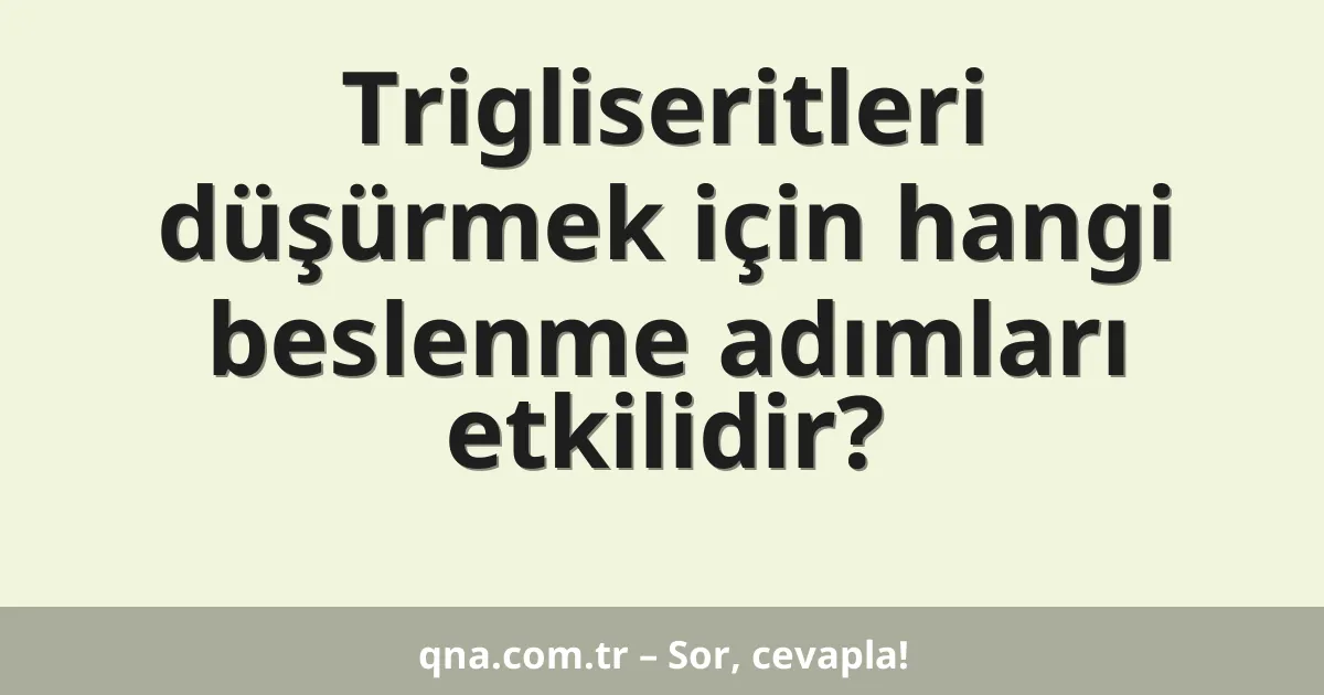 Trigliseritleri düşürmek için hangi beslenme adımları etkilidir?