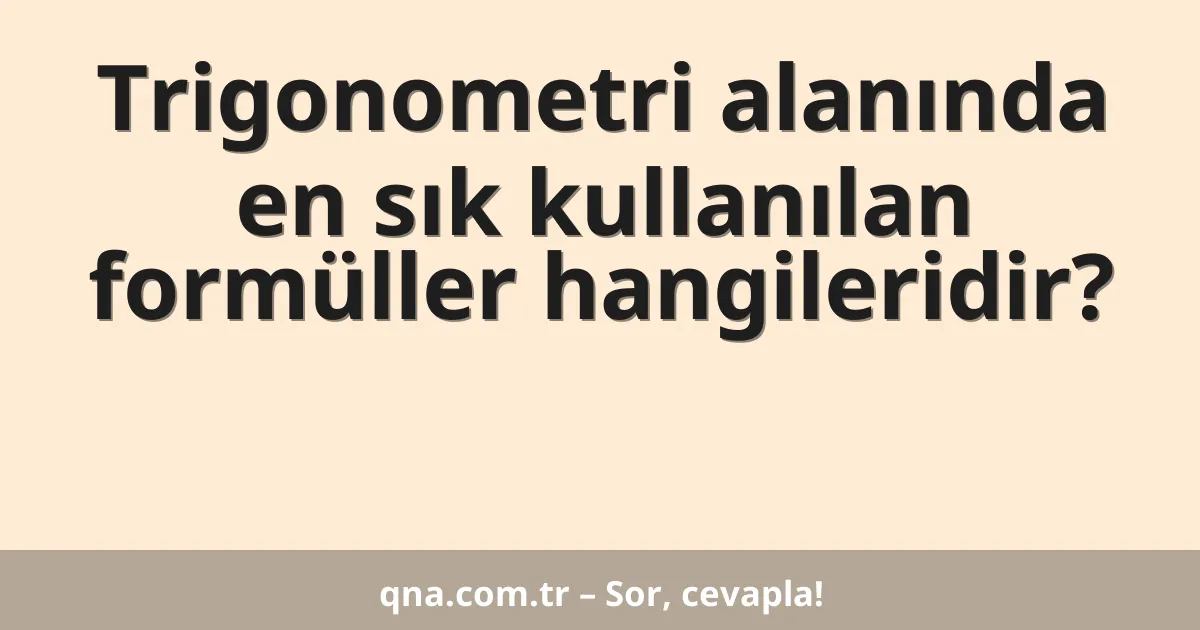 Trigonometri alanında en sık kullanılan formüller hangileridir?